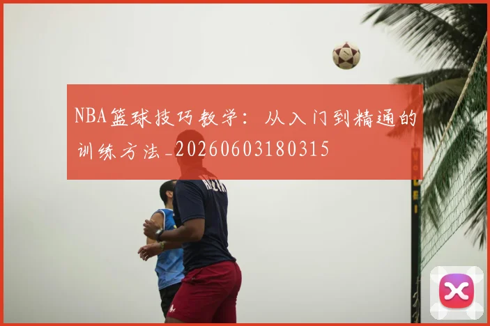 NBA篮球技巧教学：从入门到精通的训练方法_20260603180315