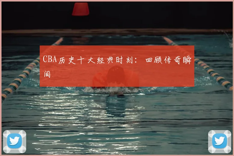 CBA历史十大经典时刻：回顾传奇瞬间