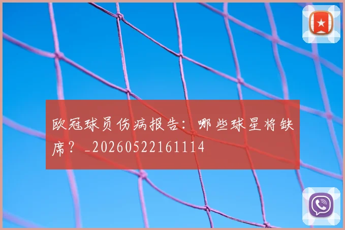 欧冠球员伤病报告：哪些球星将缺席？_20260522161114