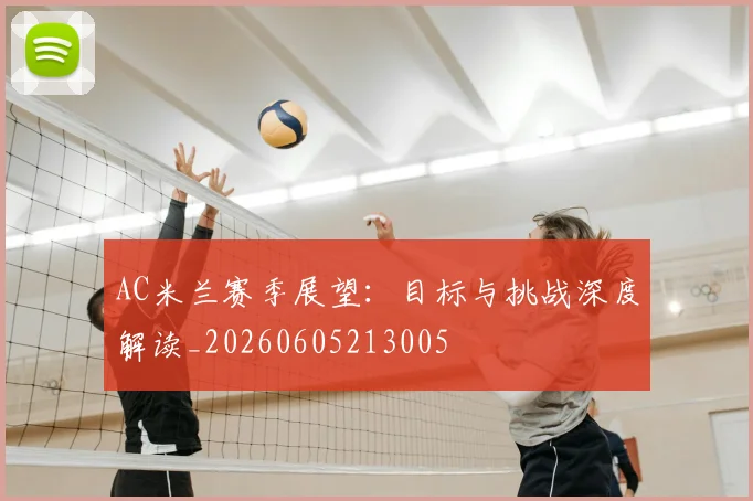 AC米兰赛季展望：目标与挑战深度解读_20260605213005