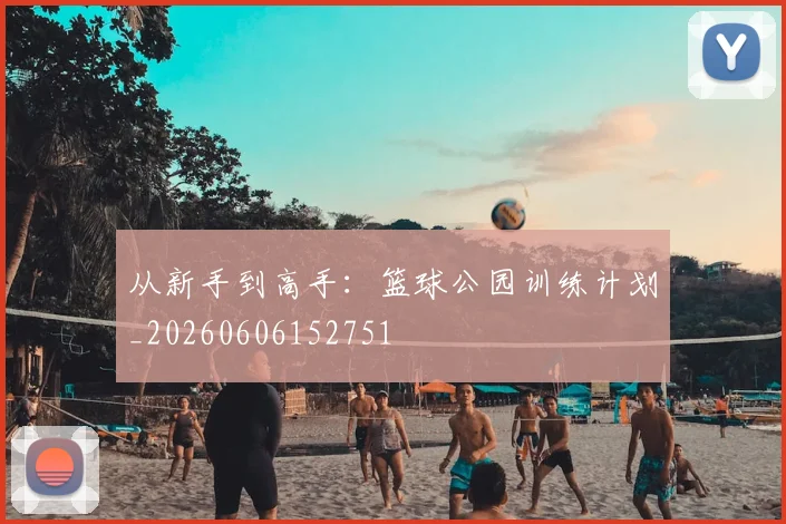 从新手到高手：篮球公园训练计划_20260606152751