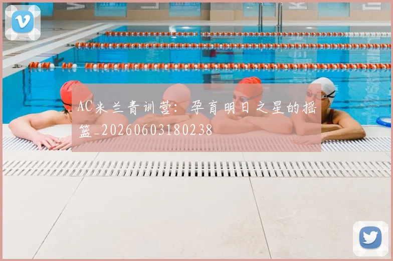 AC米兰青训营：孕育明日之星的摇篮_20260603180238