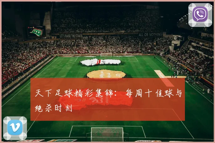 天下足球精彩集锦：每周十佳球与绝杀时刻
