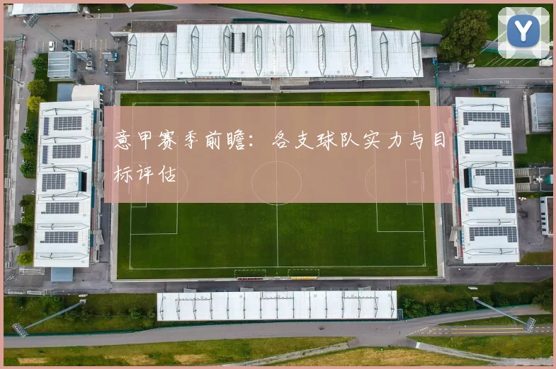 意甲赛季前瞻：各支球队实力与目标评估