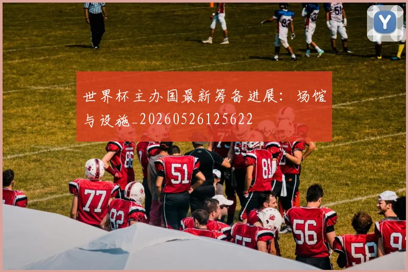 世界杯主办国最新筹备进展：场馆与设施_20260526125622