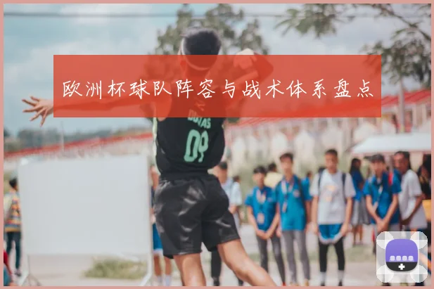 欧洲杯球队阵容与战术体系盘点