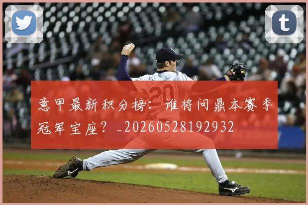 意甲最新积分榜：谁将问鼎本赛季冠军宝座？_20260528192932