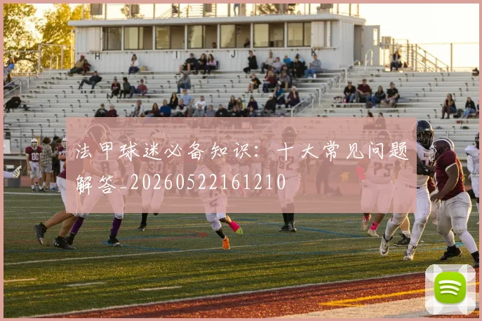法甲球迷必备知识：十大常见问题解答_20260522161210