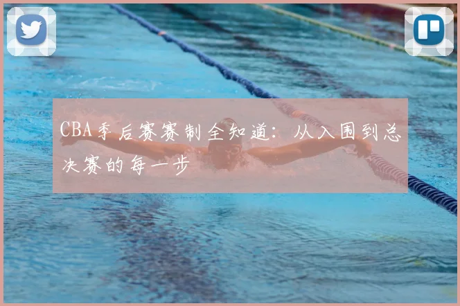 CBA季后赛赛制全知道:从入围到总决赛的每一步