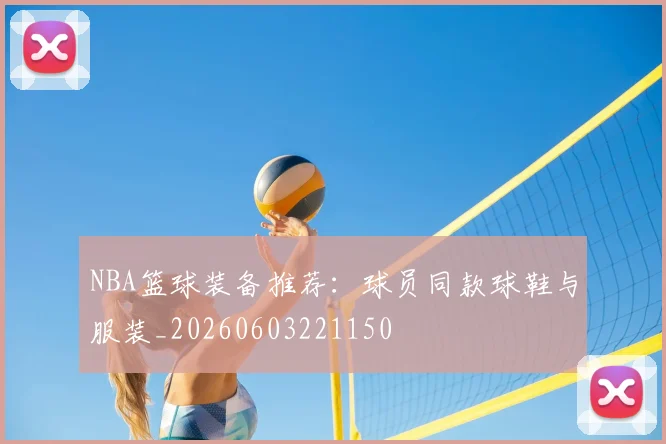 NBA篮球装备推荐：球员同款球鞋与服装_20260603221150