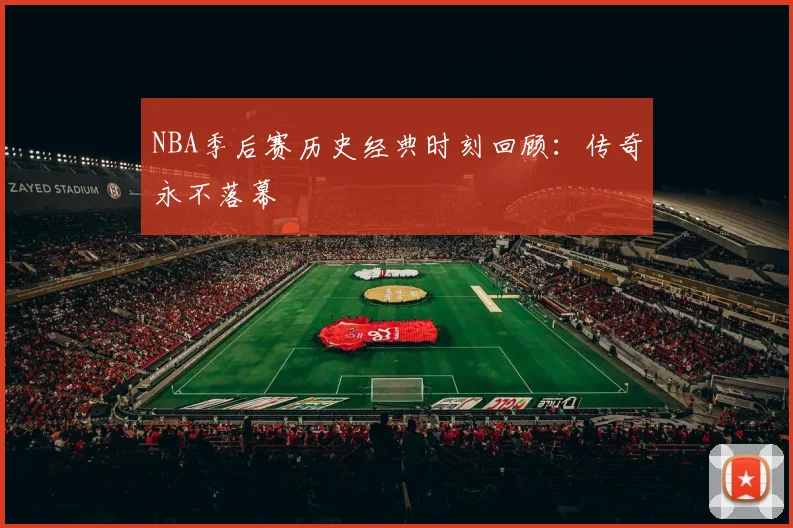 NBA季后赛历史经典时刻回顾：传奇永不落幕