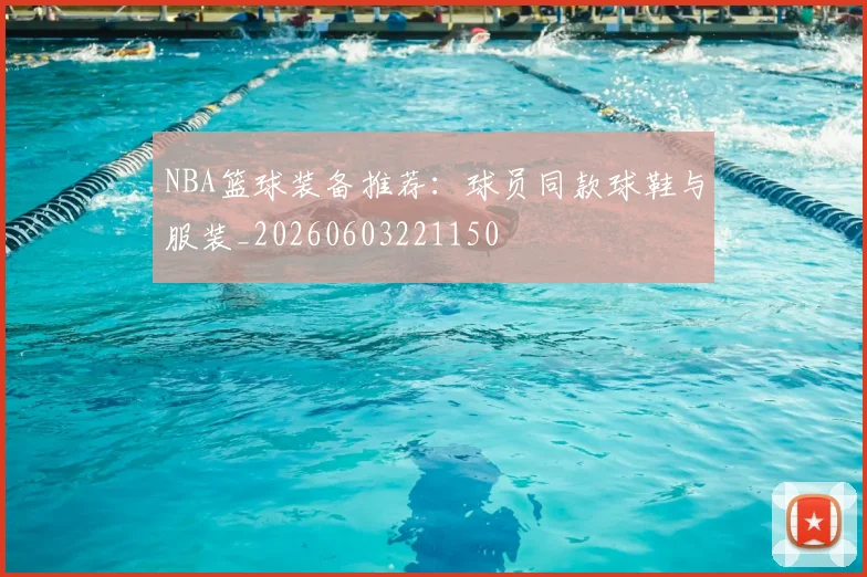 NBA篮球装备推荐：球员同款球鞋与服装_20260603221150