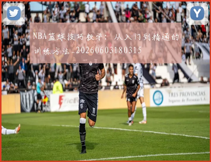 NBA篮球技巧教学：从入门到精通的训练方法_20260603180315