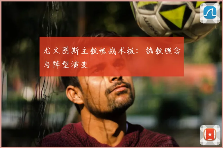 尤文图斯主教练战术板：执教理念与阵型演变