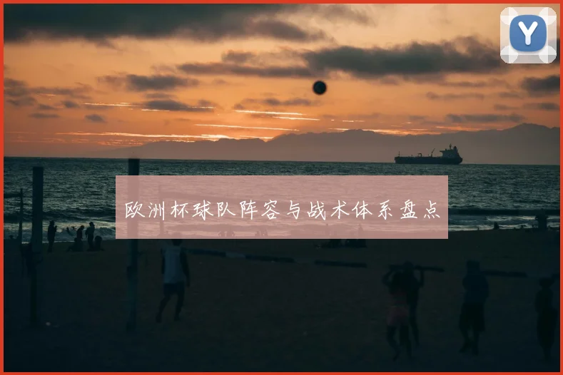 欧洲杯球队阵容与战术体系盘点