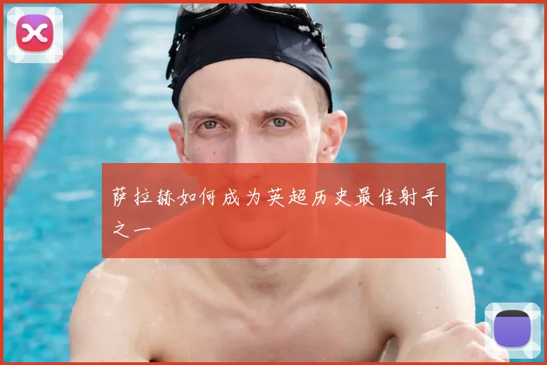 萨拉赫如何成为英超历史最佳射手之一