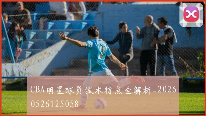CBA明星球员技术特点全解析_20260526125058