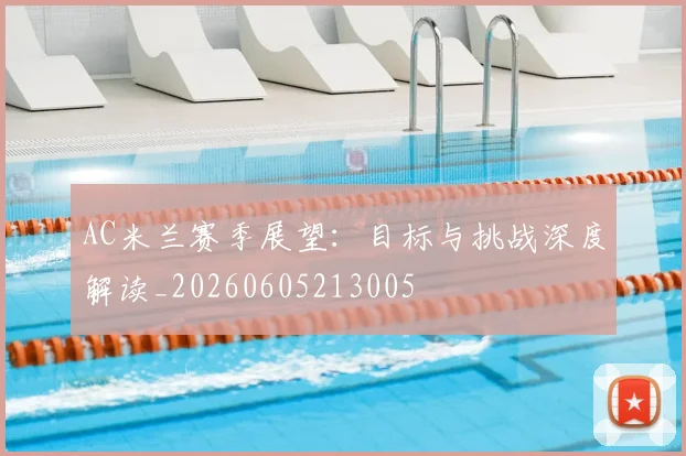 AC米兰赛季展望：目标与挑战深度解读_20260605213005