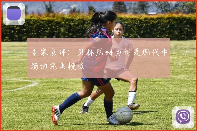 专家点评：贝林厄姆为何是现代中场的完美模板