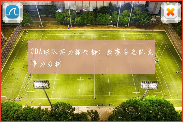 CBA球队实力排行榜:新赛季各队竞争力分析