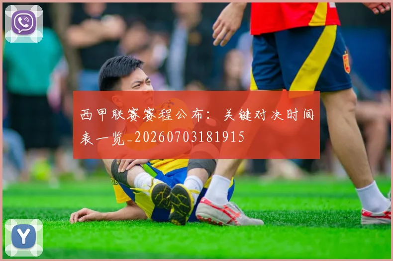 西甲联赛赛程公布：关键对决时间表一览_20260703181915
