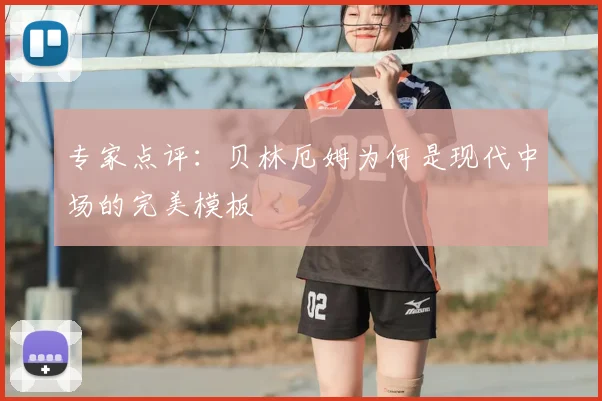 专家点评：贝林厄姆为何是现代中场的完美模板