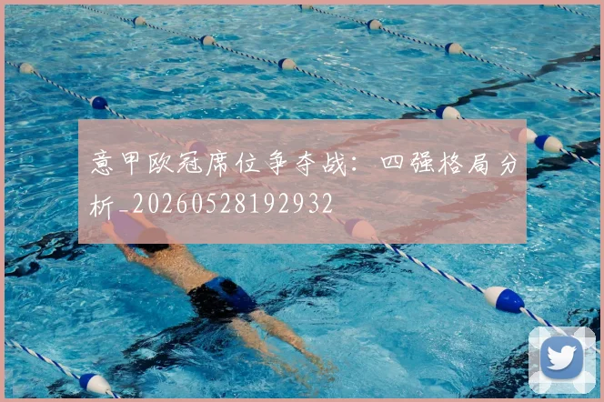意甲欧冠席位争夺战：四强格局分析_20260528192932