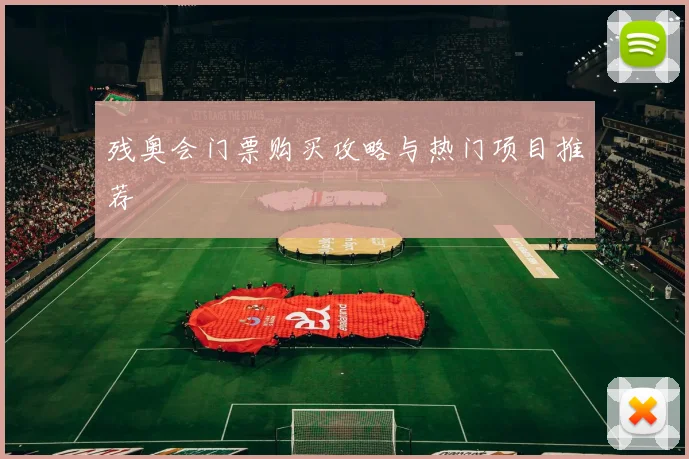 残奥会门票购买攻略与热门项目推荐
