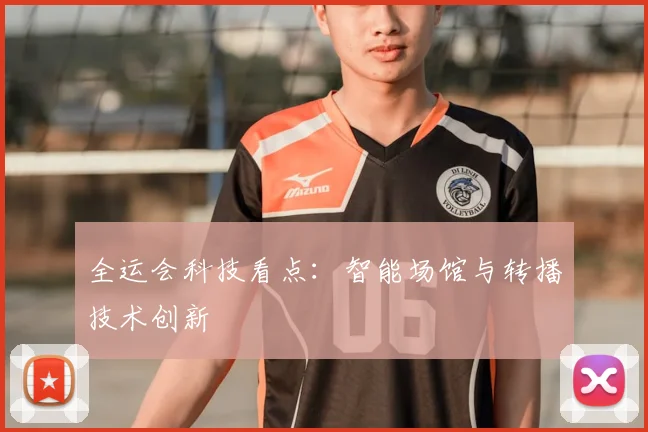 全运会科技看点：智能场馆与转播技术创新
