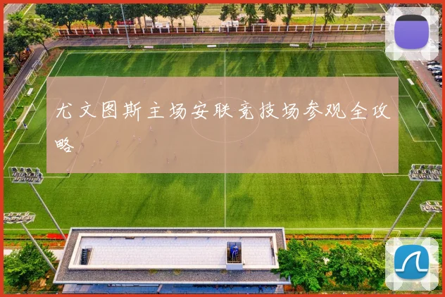 尤文图斯主场安联竞技场参观全攻略