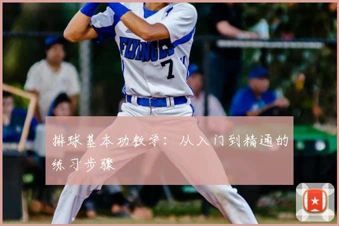排球基本功教学:从入门到精通的练习步骤