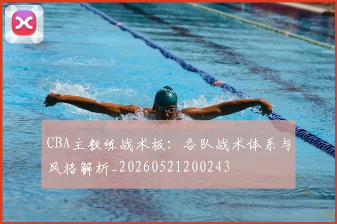 CBA主教练战术板：各队战术体系与风格解析_20260521200243