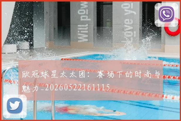 欧冠球星太太团：赛场下的时尚与魅力_20260522161115