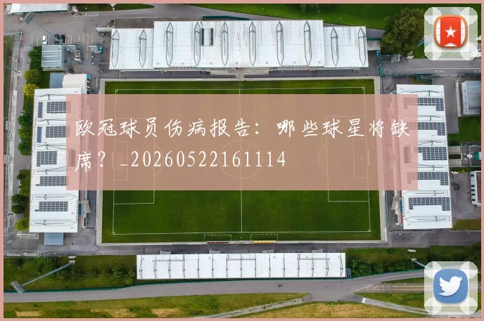 欧冠球员伤病报告：哪些球星将缺席？_20260522161114