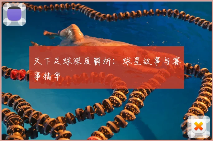 天下足球深度解析：球星故事与赛事精华