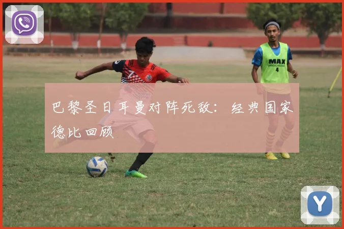 巴黎圣日耳曼对阵死敌:经典国家德比回顾