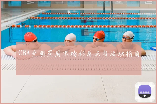 CBA全明星周末精彩看点与活动指南