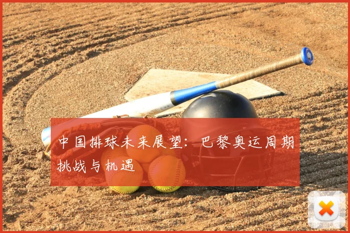 中国排球未来展望：巴黎奥运周期挑战与机遇