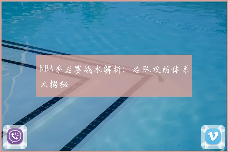 NBA季后赛战术解析：各队攻防体系大揭秘