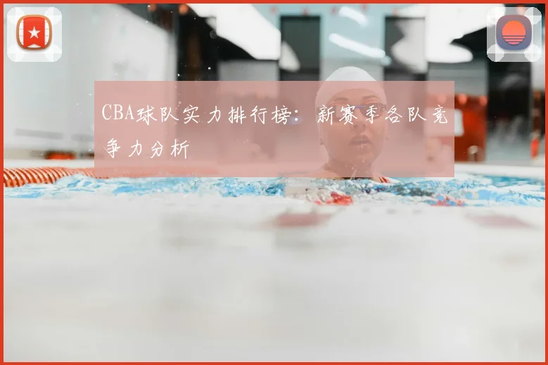CBA球队实力排行榜：新赛季各队竞争力分析