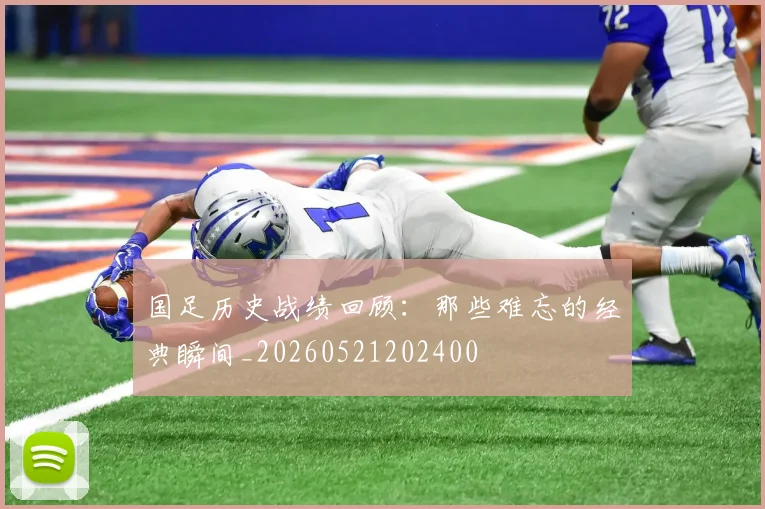 国足历史战绩回顾：那些难忘的经典瞬间_20260521202400