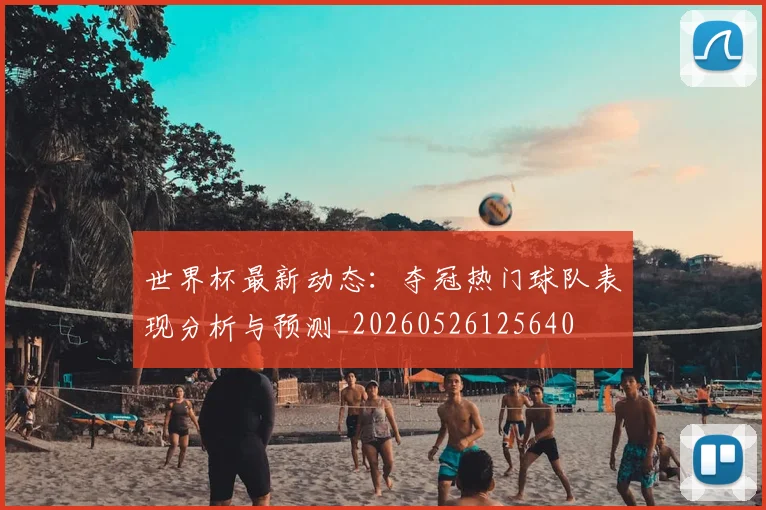 世界杯最新动态：夺冠热门球队表现分析与预测_20260526125640